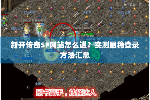 新开传奇SF网站怎么进？实测最稳登录方法汇总