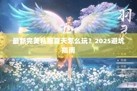 最新完美私服夏天怎么玩？2025避坑指南