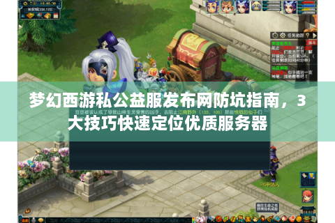 梦幻西游私公益服发布网防坑指南，3大技巧快速定位优质服务器