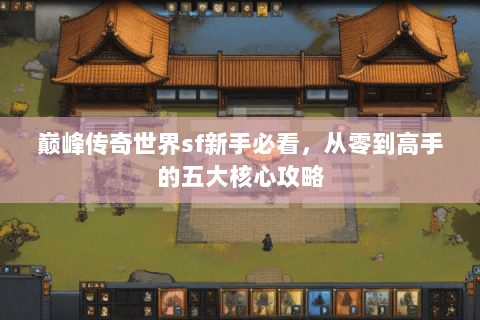 巅峰传奇世界sf新手必看，从零到高手的五大核心攻略