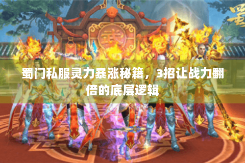 蜀门私服灵力暴涨秘籍，3招让战力翻倍的底层逻辑