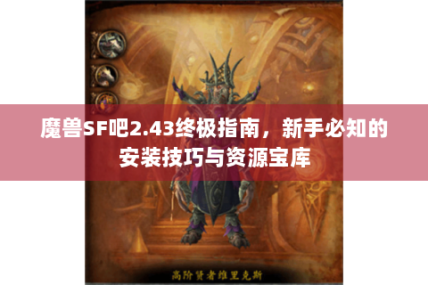 魔兽SF吧2.43终极指南，新手必知的安装技巧与资源宝库