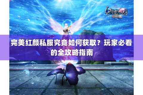 完美红颜私服究竟如何获取？玩家必看的全攻略指南
