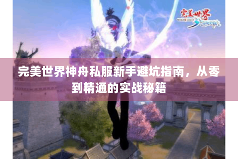 完美世界神舟私服新手避坑指南，从零到精通的实战秘籍