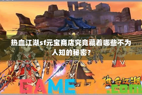 热血江湖sf元宝商店究竟藏着哪些不为人知的秘密？