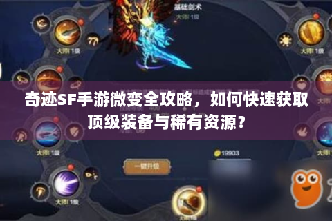 奇迹SF手游微变全攻略，如何快速获取顶级装备与稀有资源？
