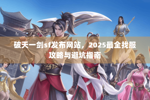破天一剑sf发布网站，2025最全找服攻略与避坑指南