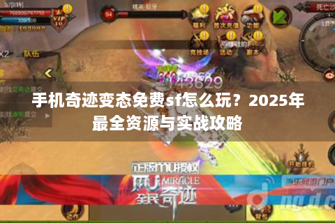 手机奇迹变态免费sf怎么玩？2025年最全资源与实战攻略