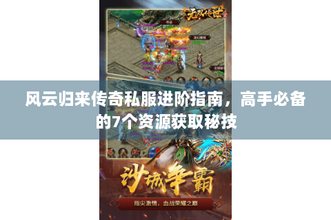 风云归来传奇私服进阶指南，高手必备的7个资源获取秘技