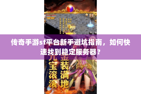 传奇手游sf平台新手避坑指南，如何快速找到稳定服务器？