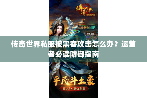 传奇世界私服被黑客攻击怎么办？运营者必读防御指南