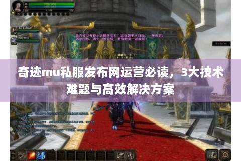 奇迹mu私服发布网运营必读，3大技术难题与高效解决方案