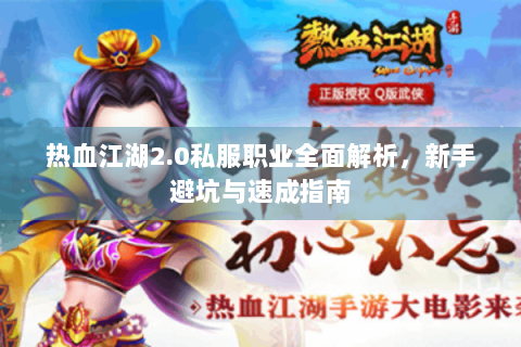 热血江湖2.0私服职业全面解析，新手避坑与速成指南