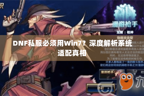 DNF私服必须用Win7？深度解析系统适配真相
