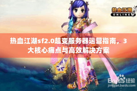 热血江湖sf2.0超变服务器运营指南，3大核心痛点与高效解决方案