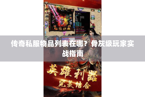 传奇私服物品列表在哪？骨灰级玩家实战指南