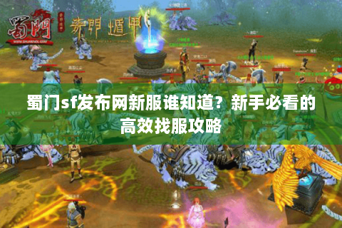蜀门sf发布网新服谁知道？新手必看的高效找服攻略