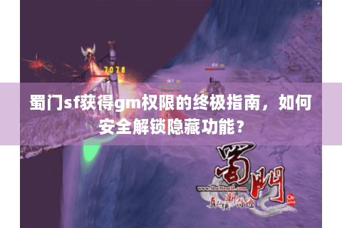蜀门sf获得gm权限的终极指南，如何安全解锁隐藏功能？