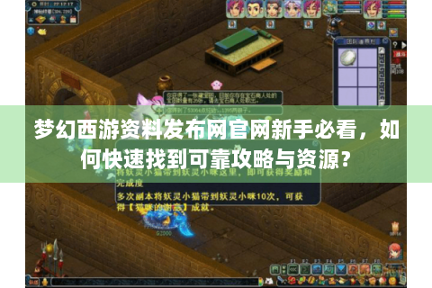 梦幻西游资料发布网官网新手必看，如何快速找到可靠攻略与资源？
