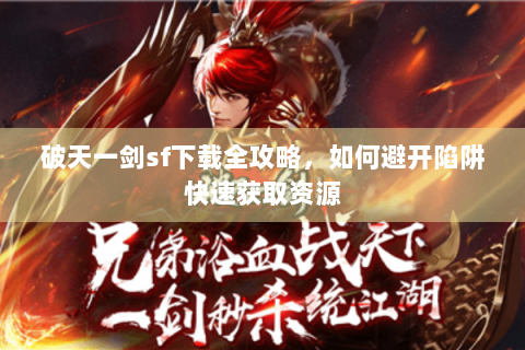 破天一剑sf下载全攻略，如何避开陷阱快速获取资源