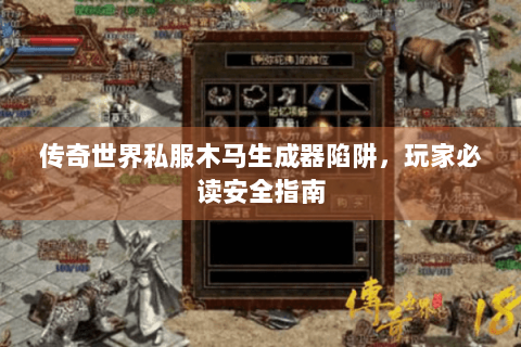 传奇世界私服木马生成器陷阱，玩家必读安全指南