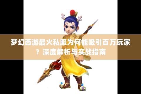 梦幻西游最火私服为何能吸引百万玩家？深度解析与实战指南