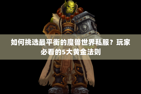 如何挑选最平衡的魔兽世界私服？玩家必看的5大黄金法则