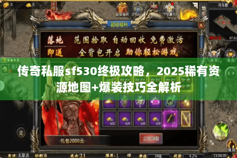 传奇私服sf530终极攻略，2025稀有资源地图+爆装技巧全解析