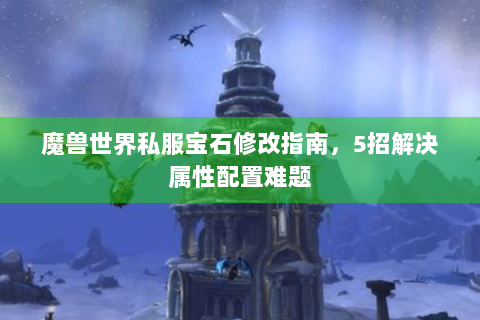 魔兽世界私服宝石修改指南，5招解决属性配置难题