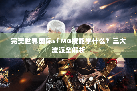 完美世界国际sf MG技能学什么？三大流派全解析