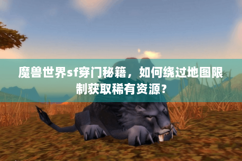 魔兽世界sf穿门秘籍，如何绕过地图限制获取稀有资源？