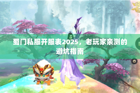 蜀门私服开服表2025，老玩家亲测的避坑指南