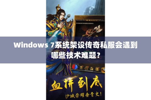 Windows 7系统架设传奇私服会遇到哪些技术难题？