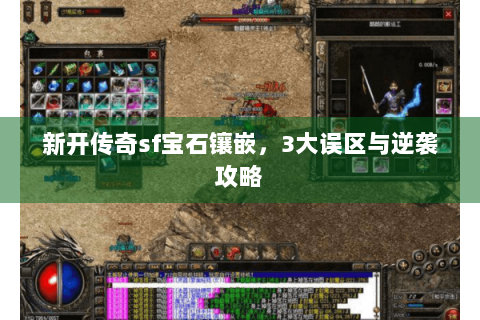 新开传奇sf宝石镶嵌，3大误区与逆袭攻略