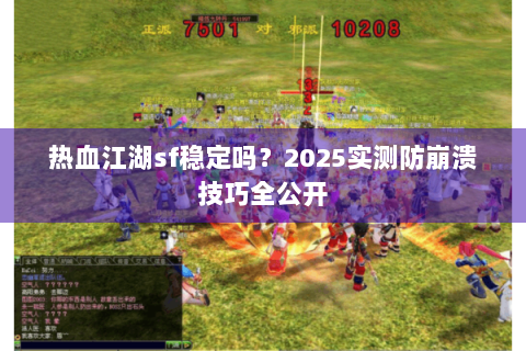 热血江湖sf稳定吗？2025实测防崩溃技巧全公开