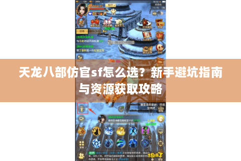 天龙八部仿官sf怎么选？新手避坑指南与资源获取攻略