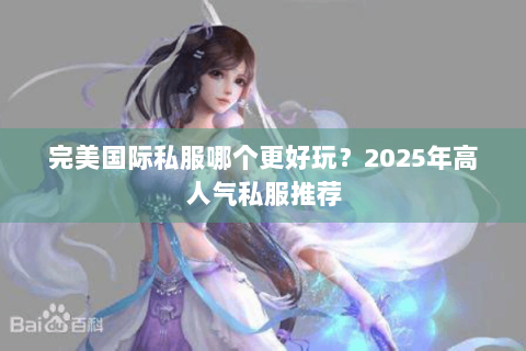 完美国际私服哪个更好玩？2025年高人气私服推荐