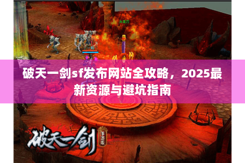 破天一剑sf发布网站全攻略，2025最新资源与避坑指南