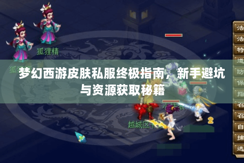 梦幻西游皮肤私服终极指南，新手避坑与资源获取秘籍