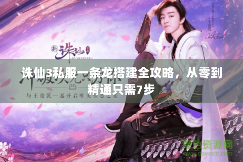 诛仙3私服一条龙搭建全攻略，从零到精通只需7步
