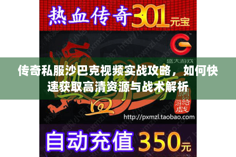 传奇私服沙巴克视频实战攻略，如何快速获取高清资源与战术解析