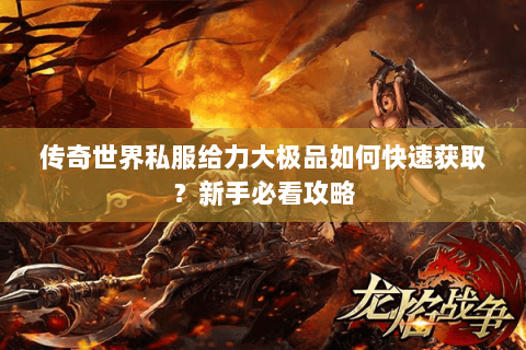 传奇世界私服给力大极品如何快速获取？新手必看攻略