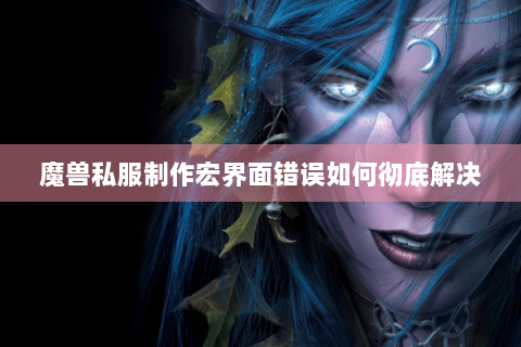 魔兽私服制作宏界面错误如何彻底解决