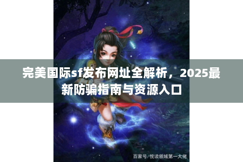 完美国际sf发布网址全解析，2025最新防骗指南与资源入口