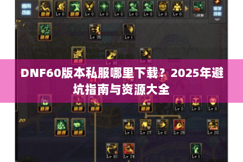 DNF60版本私服哪里下载？2025年避坑指南与资源大全
