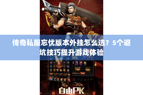 传奇私服忘忧版本外挂怎么选？5个避坑技巧提升游戏体验