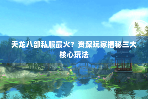 天龙八部私服最火？资深玩家揭秘三大核心玩法
