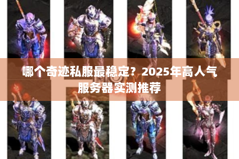 哪个奇迹私服最稳定？2025年高人气服务器实测推荐