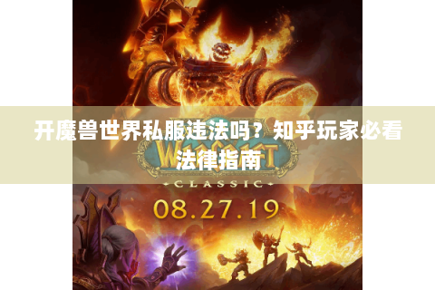 开魔兽世界私服违法吗？知乎玩家必看法律指南