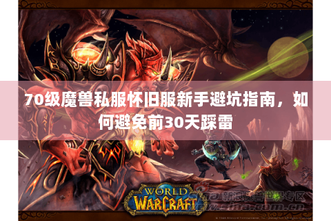 70级魔兽私服怀旧服新手避坑指南，如何避免前30天踩雷